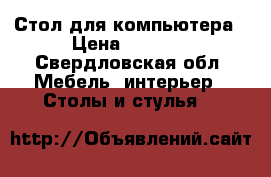 Стол для компьютера › Цена ­ 1 500 - Свердловская обл. Мебель, интерьер » Столы и стулья   